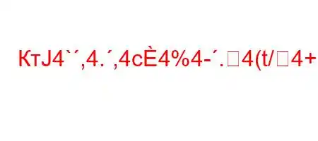 КтЈ4`,4.,4c4%4-.4(t/4+/O